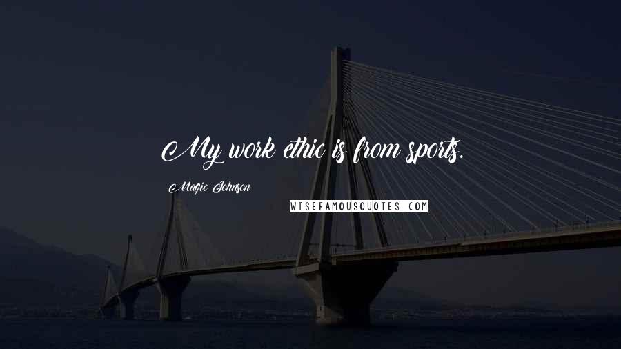 Magic Johnson Quotes: My work ethic is from sports.