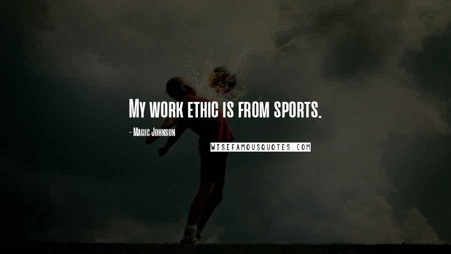 Magic Johnson Quotes: My work ethic is from sports.