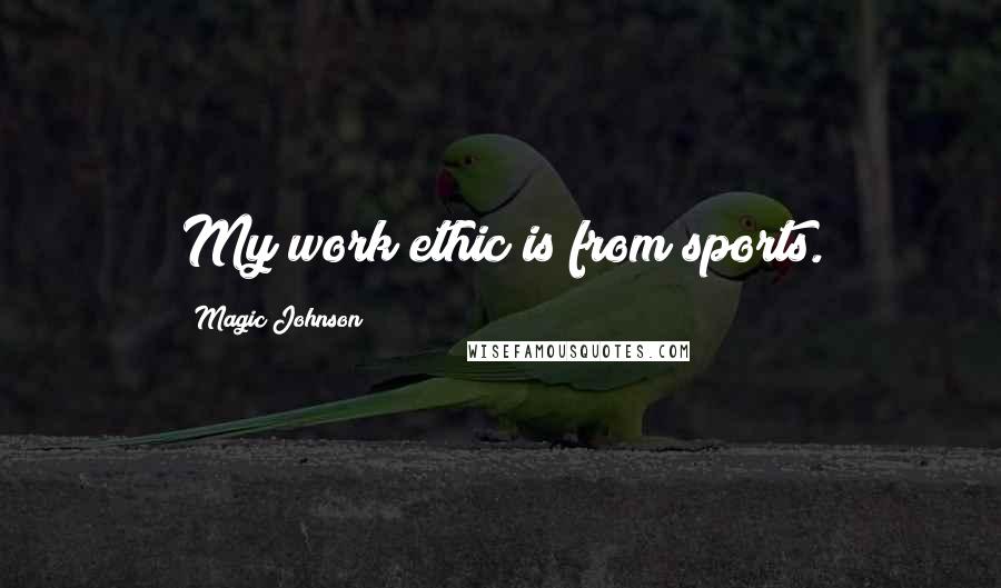 Magic Johnson Quotes: My work ethic is from sports.