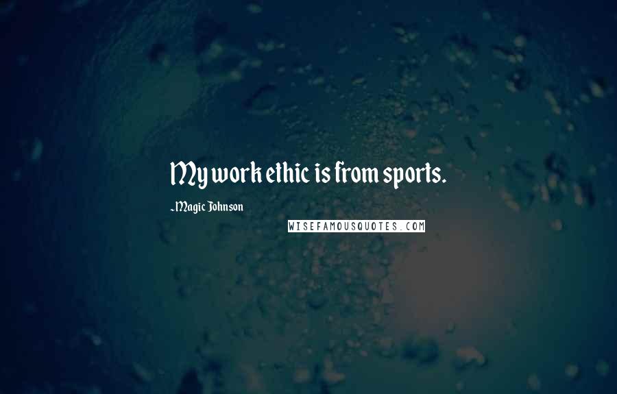 Magic Johnson Quotes: My work ethic is from sports.