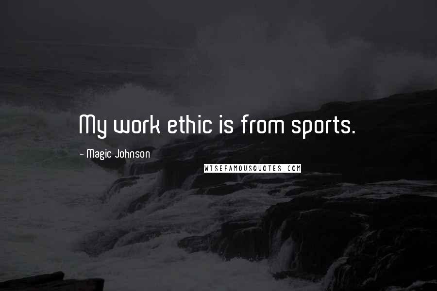 Magic Johnson Quotes: My work ethic is from sports.