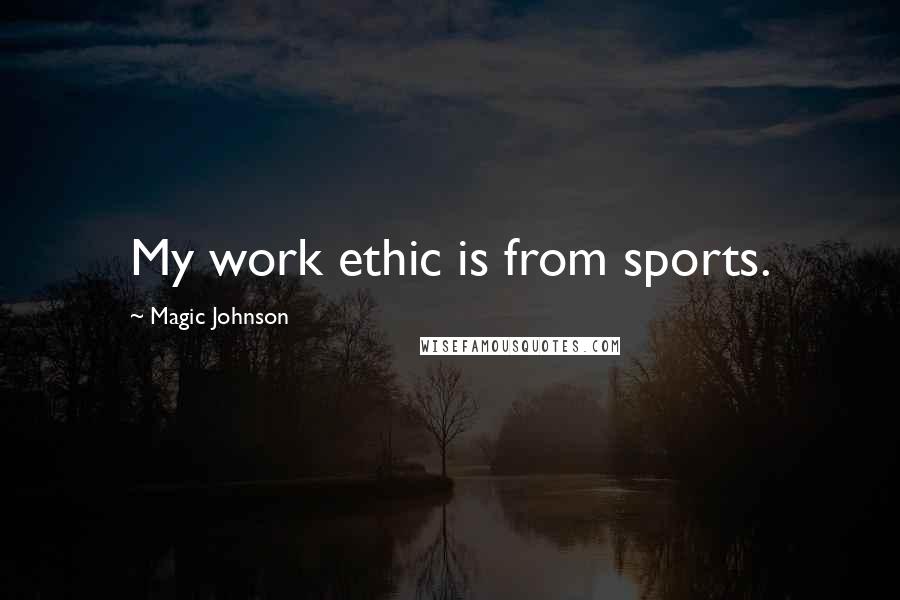 Magic Johnson Quotes: My work ethic is from sports.