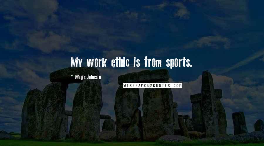 Magic Johnson Quotes: My work ethic is from sports.