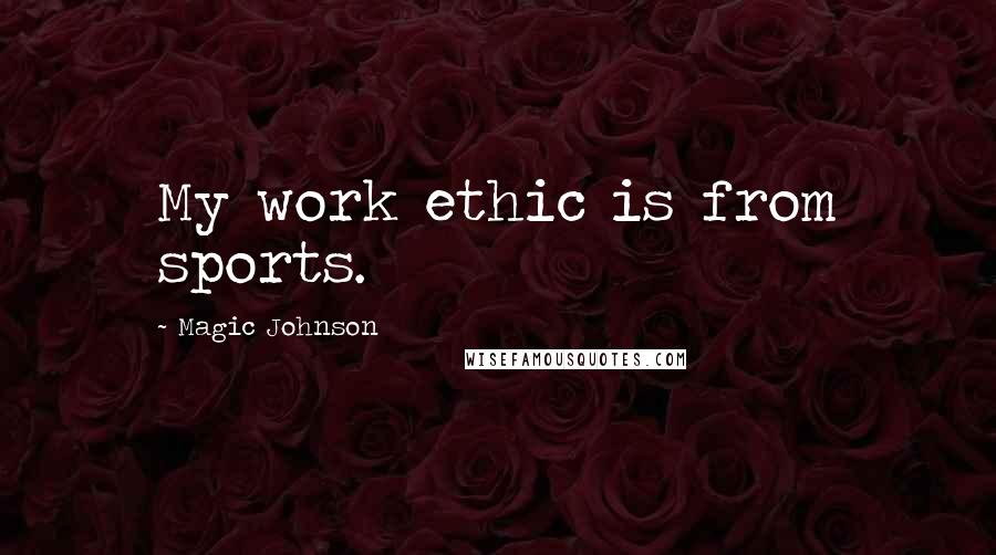 Magic Johnson Quotes: My work ethic is from sports.