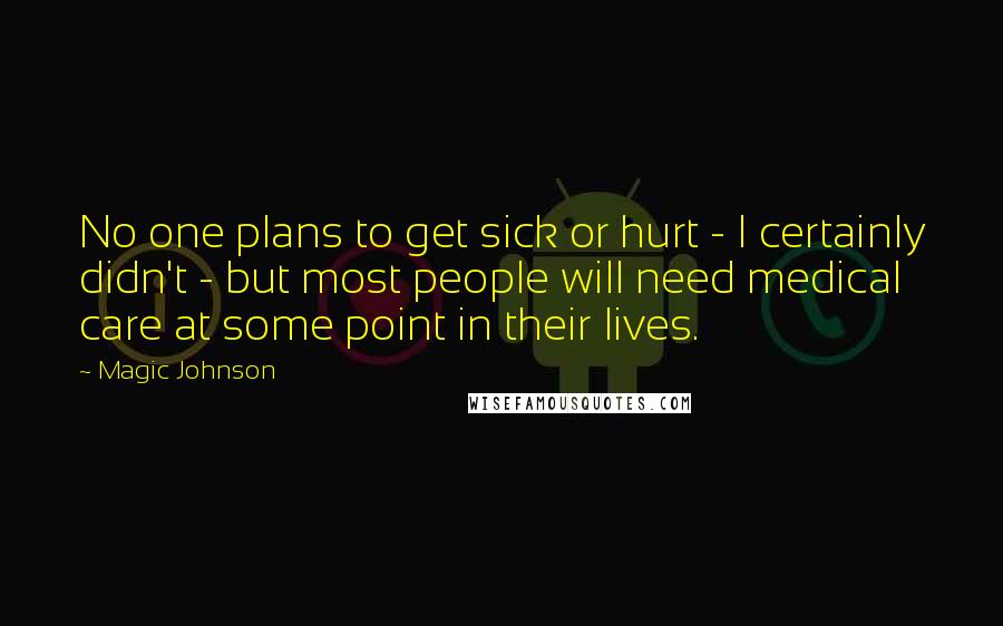 Magic Johnson Quotes: No one plans to get sick or hurt - I certainly didn't - but most people will need medical care at some point in their lives.