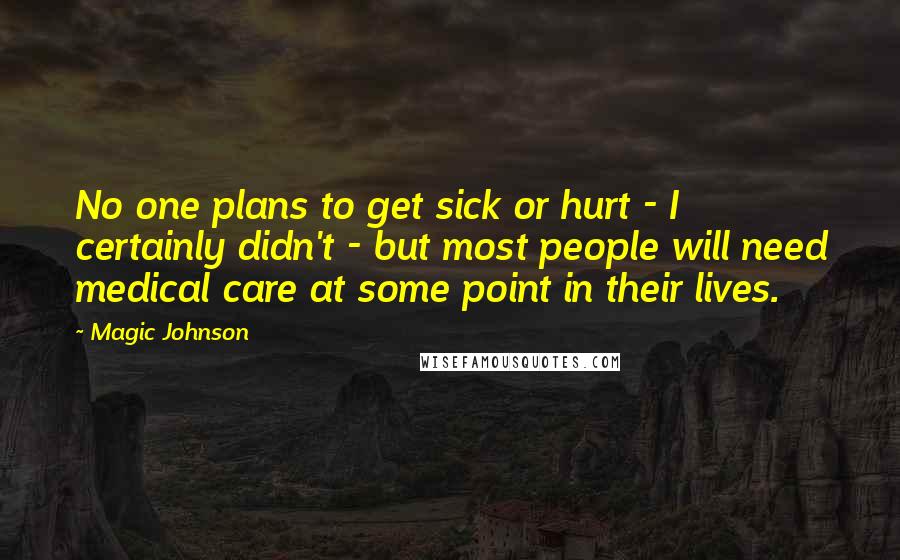 Magic Johnson Quotes: No one plans to get sick or hurt - I certainly didn't - but most people will need medical care at some point in their lives.