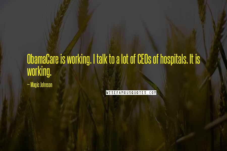 Magic Johnson Quotes: ObamaCare is working. I talk to a lot of CEOs of hospitals. It is working.