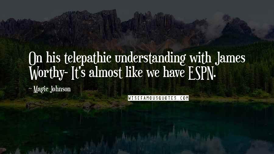 Magic Johnson Quotes: On his telepathic understanding with James Worthy- It's almost like we have ESPN.