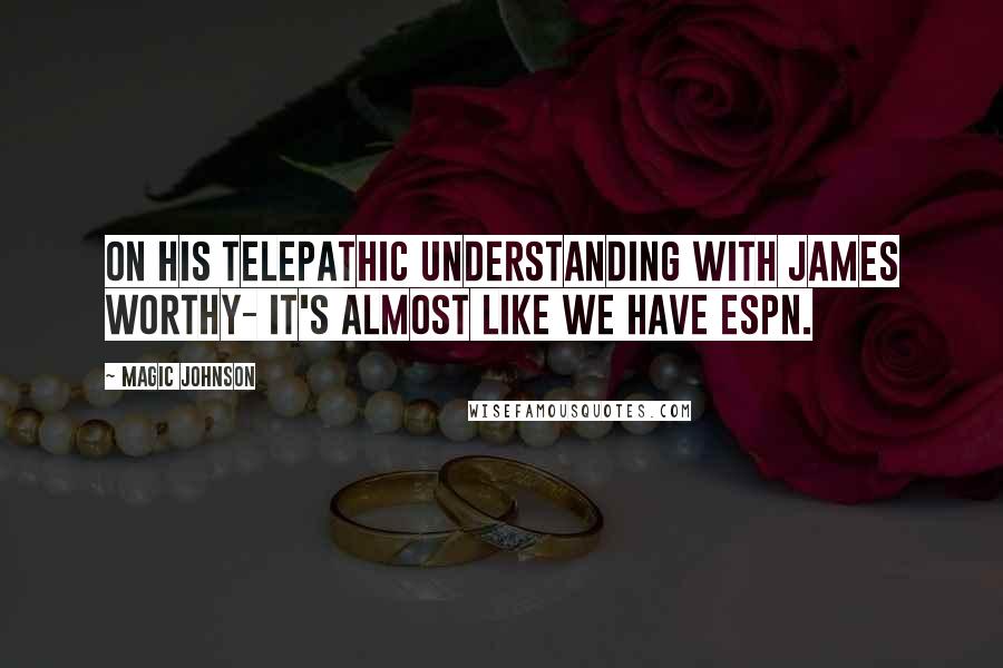 Magic Johnson Quotes: On his telepathic understanding with James Worthy- It's almost like we have ESPN.