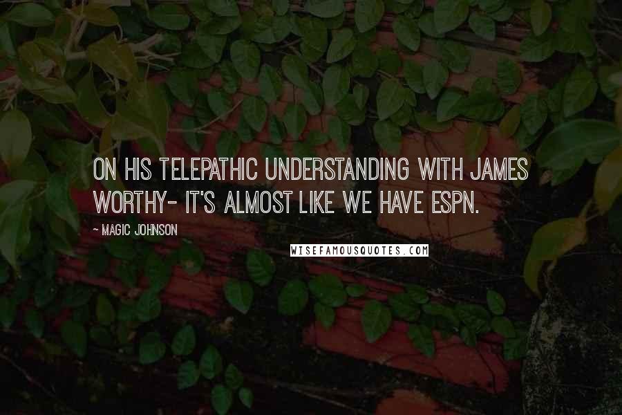 Magic Johnson Quotes: On his telepathic understanding with James Worthy- It's almost like we have ESPN.