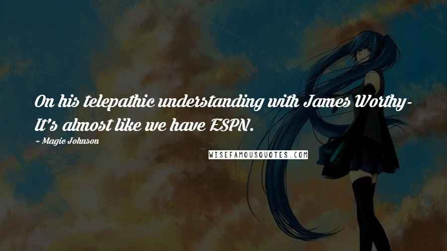 Magic Johnson Quotes: On his telepathic understanding with James Worthy- It's almost like we have ESPN.