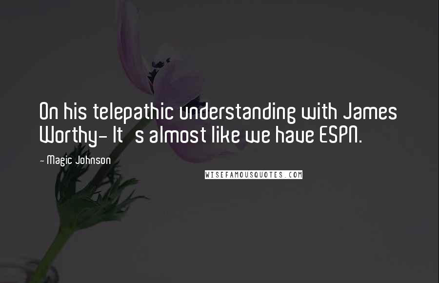 Magic Johnson Quotes: On his telepathic understanding with James Worthy- It's almost like we have ESPN.