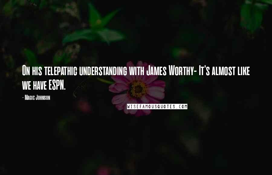 Magic Johnson Quotes: On his telepathic understanding with James Worthy- It's almost like we have ESPN.