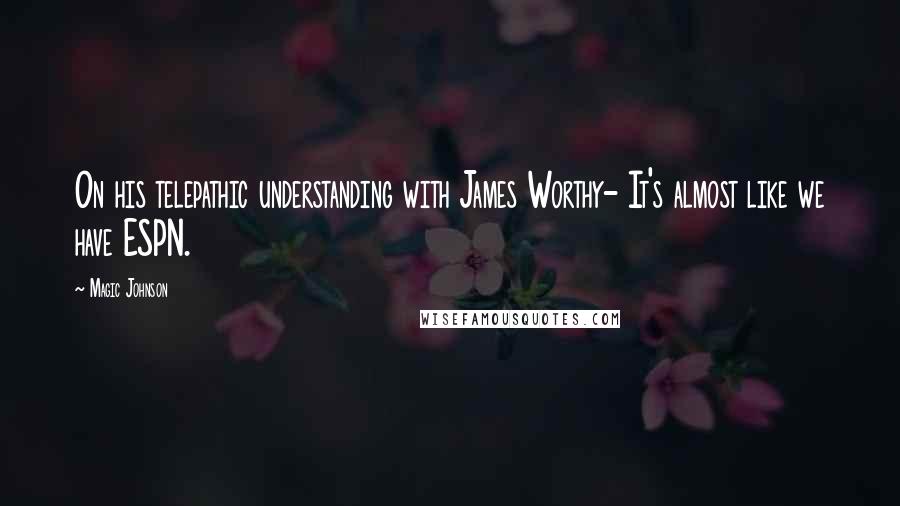 Magic Johnson Quotes: On his telepathic understanding with James Worthy- It's almost like we have ESPN.
