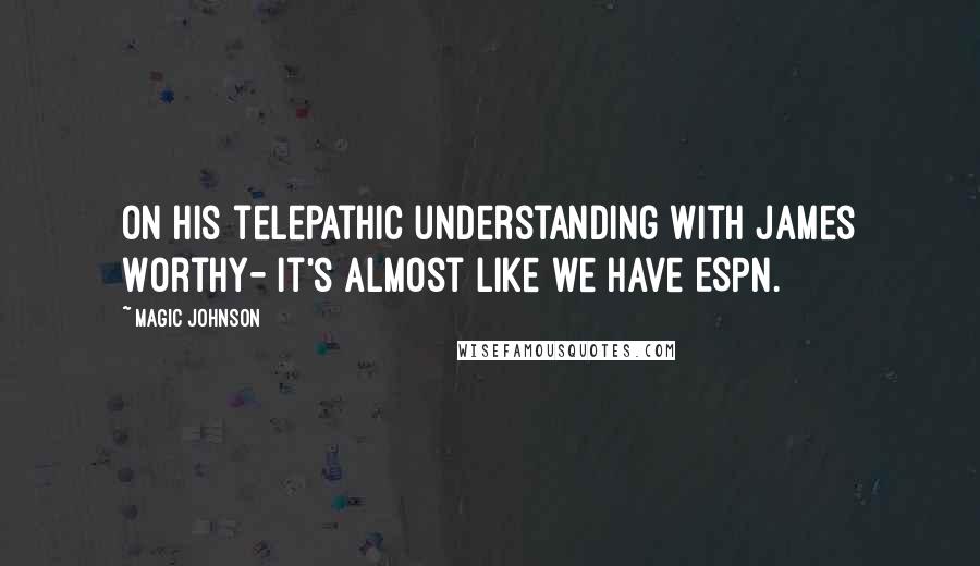 Magic Johnson Quotes: On his telepathic understanding with James Worthy- It's almost like we have ESPN.