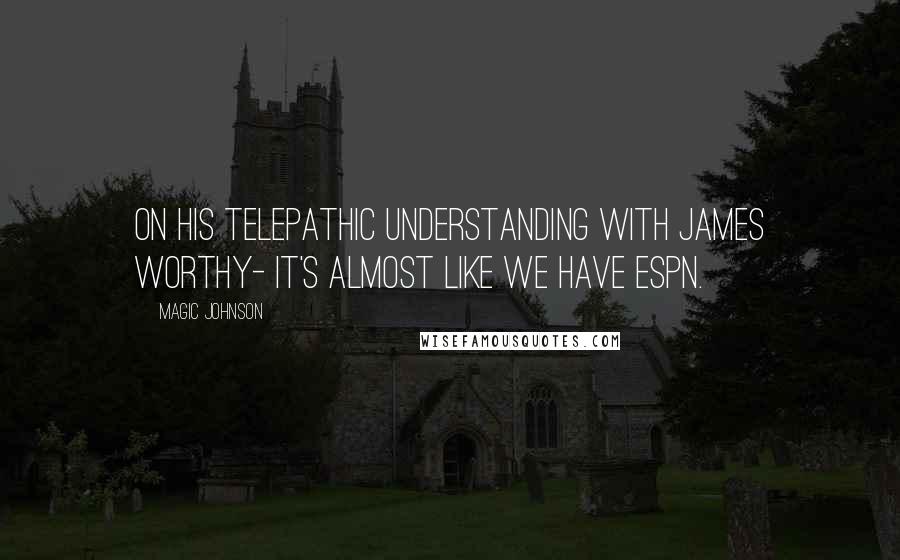 Magic Johnson Quotes: On his telepathic understanding with James Worthy- It's almost like we have ESPN.