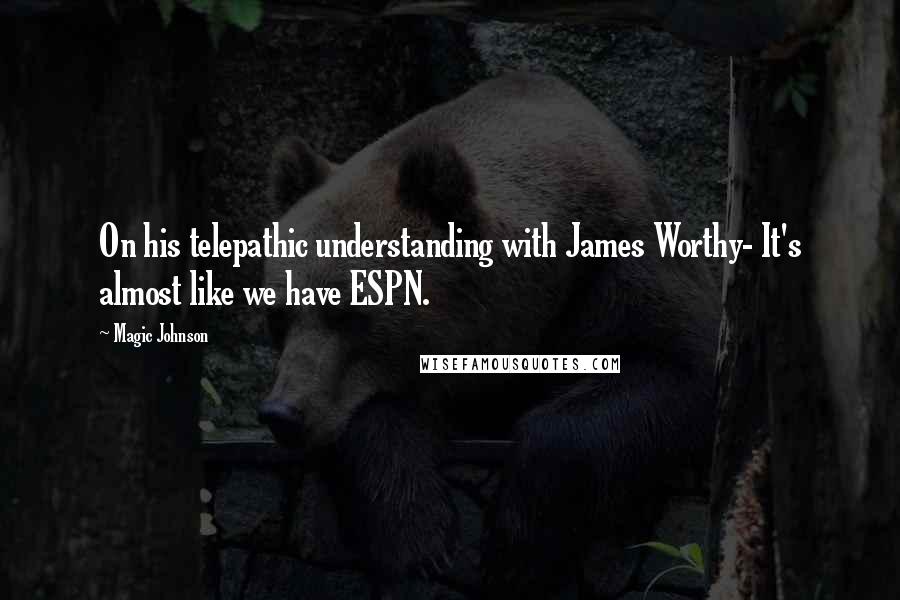 Magic Johnson Quotes: On his telepathic understanding with James Worthy- It's almost like we have ESPN.