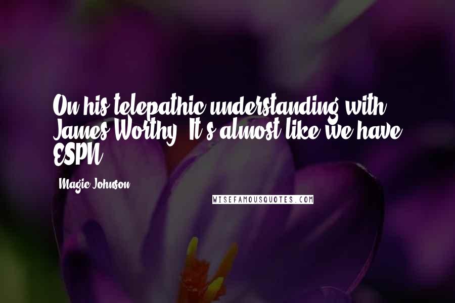 Magic Johnson Quotes: On his telepathic understanding with James Worthy- It's almost like we have ESPN.