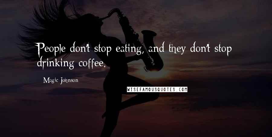 Magic Johnson Quotes: People don't stop eating, and they don't stop drinking coffee.