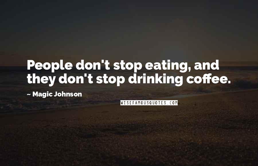 Magic Johnson Quotes: People don't stop eating, and they don't stop drinking coffee.