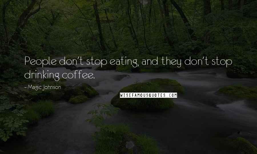 Magic Johnson Quotes: People don't stop eating, and they don't stop drinking coffee.