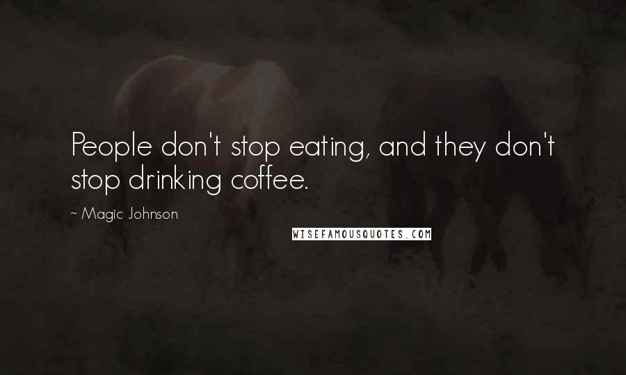 Magic Johnson Quotes: People don't stop eating, and they don't stop drinking coffee.
