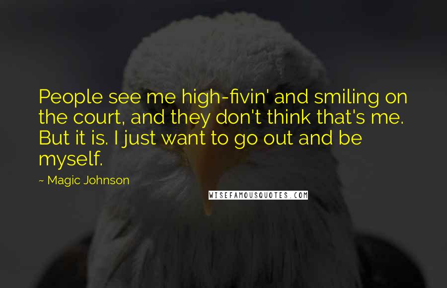 Magic Johnson Quotes: People see me high-fivin' and smiling on the court, and they don't think that's me. But it is. I just want to go out and be myself.