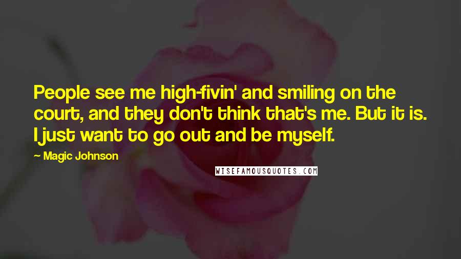 Magic Johnson Quotes: People see me high-fivin' and smiling on the court, and they don't think that's me. But it is. I just want to go out and be myself.