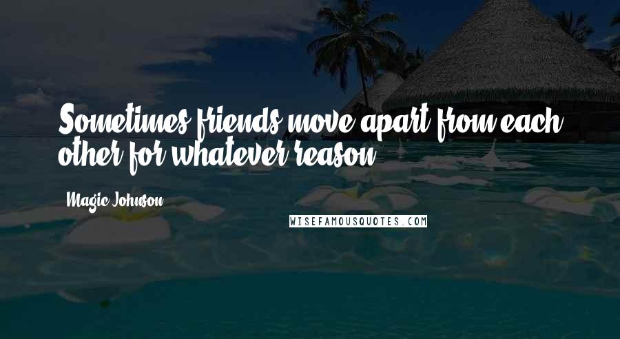 Magic Johnson Quotes: Sometimes friends move apart from each other for whatever reason.