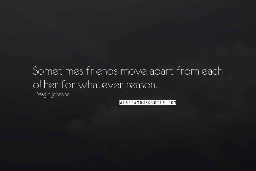 Magic Johnson Quotes: Sometimes friends move apart from each other for whatever reason.