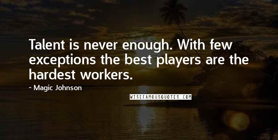 Magic Johnson Quotes: Talent is never enough. With few exceptions the best players are the hardest workers.
