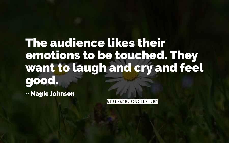 Magic Johnson Quotes: The audience likes their emotions to be touched. They want to laugh and cry and feel good.