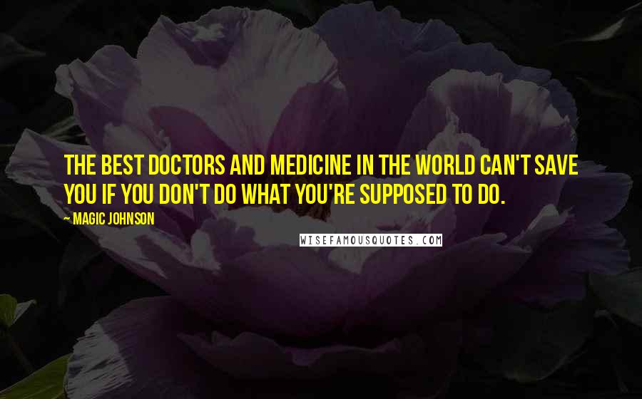 Magic Johnson Quotes: The best doctors and medicine in the world can't save you if you don't do what you're supposed to do.