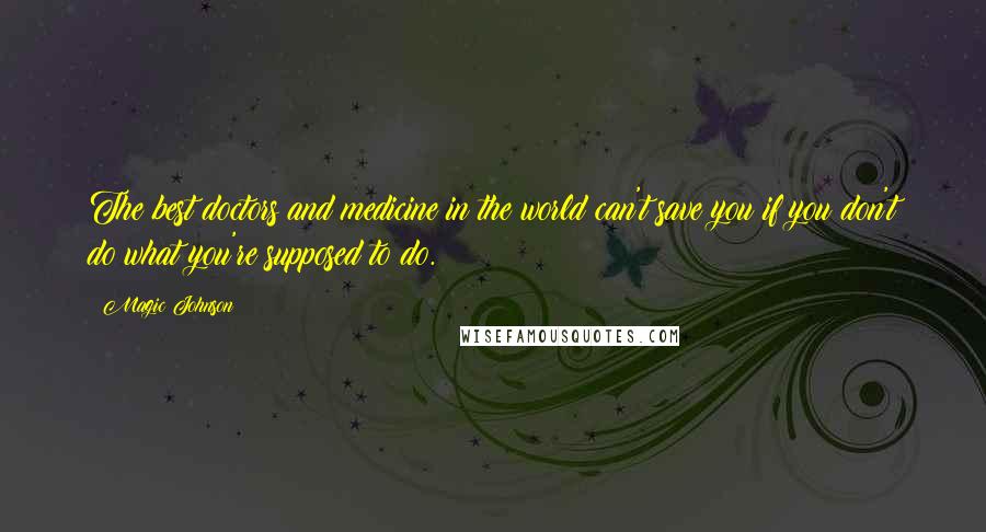 Magic Johnson Quotes: The best doctors and medicine in the world can't save you if you don't do what you're supposed to do.