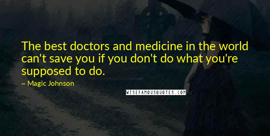 Magic Johnson Quotes: The best doctors and medicine in the world can't save you if you don't do what you're supposed to do.