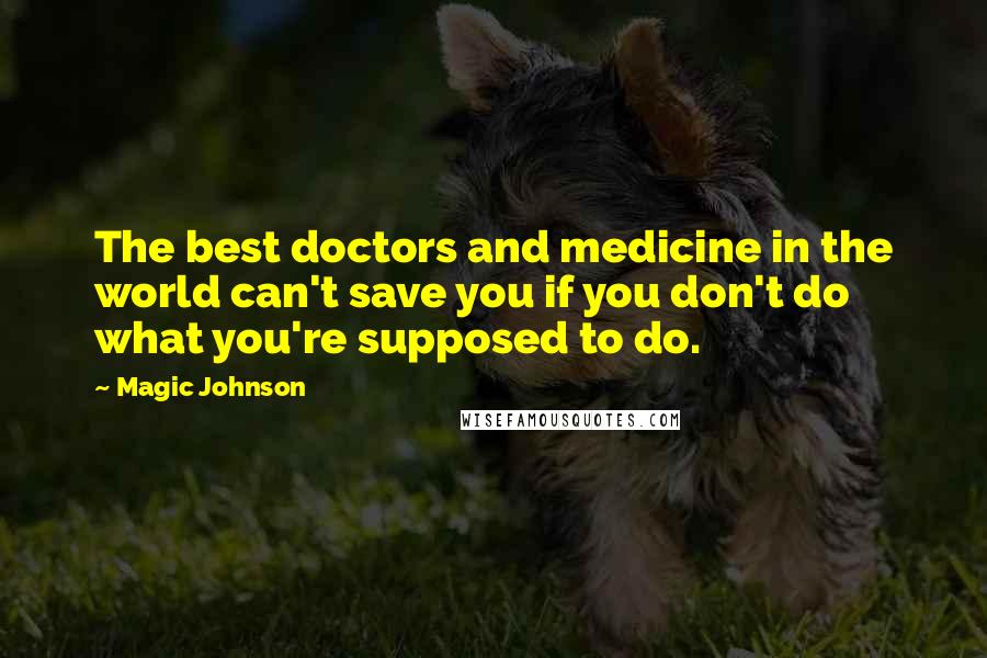 Magic Johnson Quotes: The best doctors and medicine in the world can't save you if you don't do what you're supposed to do.