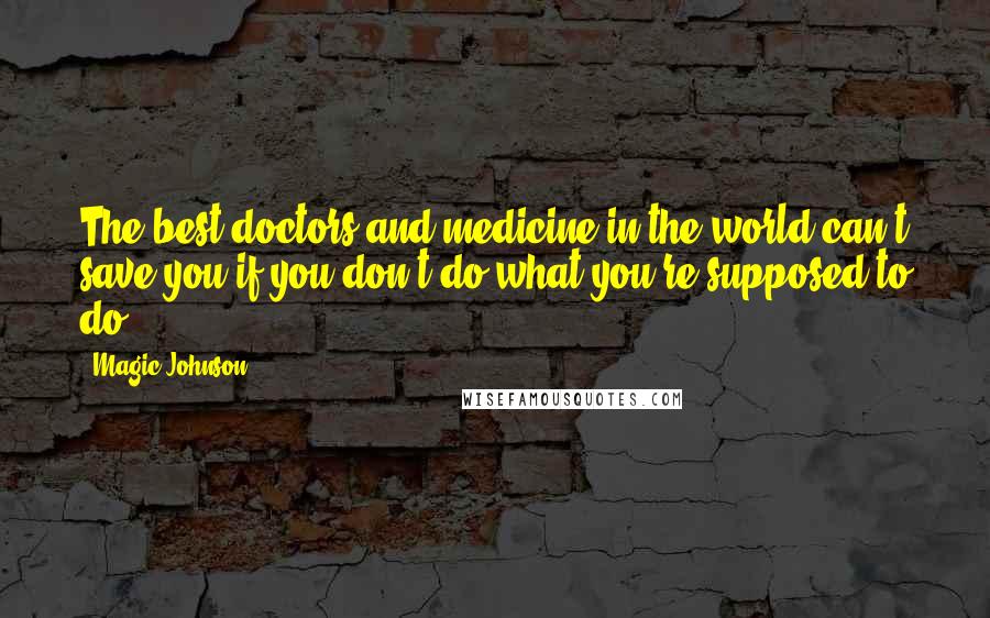 Magic Johnson Quotes: The best doctors and medicine in the world can't save you if you don't do what you're supposed to do.