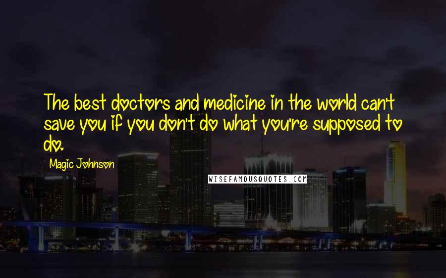 Magic Johnson Quotes: The best doctors and medicine in the world can't save you if you don't do what you're supposed to do.