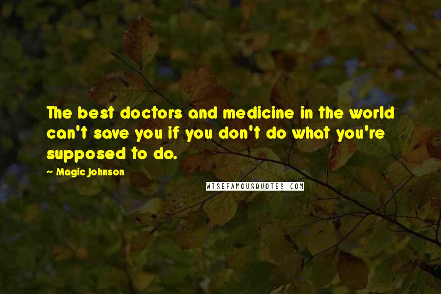 Magic Johnson Quotes: The best doctors and medicine in the world can't save you if you don't do what you're supposed to do.