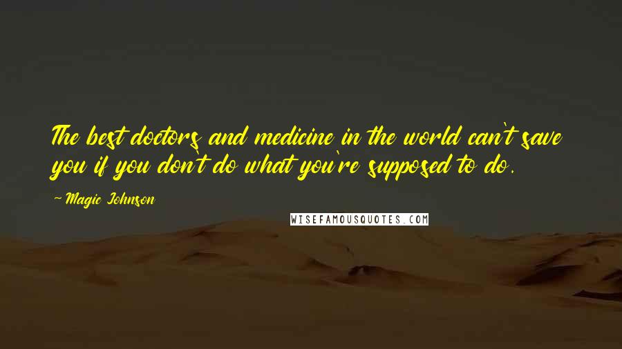 Magic Johnson Quotes: The best doctors and medicine in the world can't save you if you don't do what you're supposed to do.