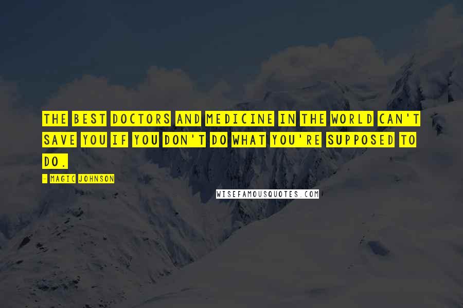 Magic Johnson Quotes: The best doctors and medicine in the world can't save you if you don't do what you're supposed to do.