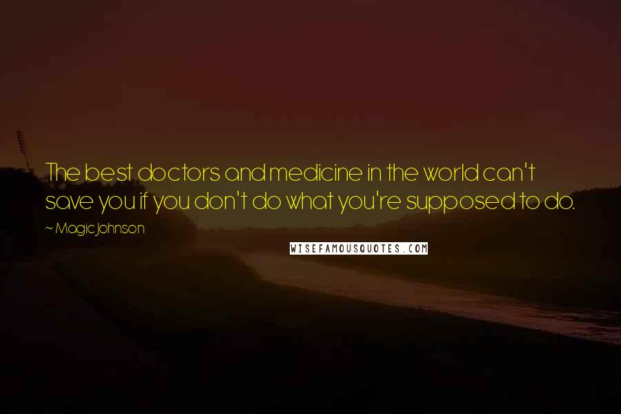 Magic Johnson Quotes: The best doctors and medicine in the world can't save you if you don't do what you're supposed to do.