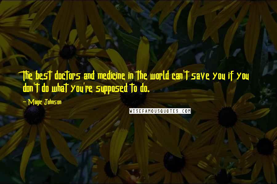 Magic Johnson Quotes: The best doctors and medicine in the world can't save you if you don't do what you're supposed to do.