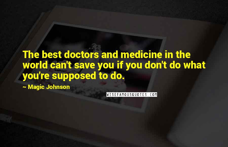 Magic Johnson Quotes: The best doctors and medicine in the world can't save you if you don't do what you're supposed to do.