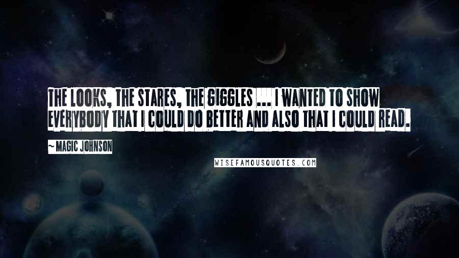 Magic Johnson Quotes: The looks, the stares, the giggles ... I wanted to show everybody that I could do better and also that I could read.