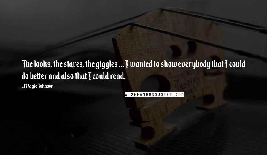 Magic Johnson Quotes: The looks, the stares, the giggles ... I wanted to show everybody that I could do better and also that I could read.