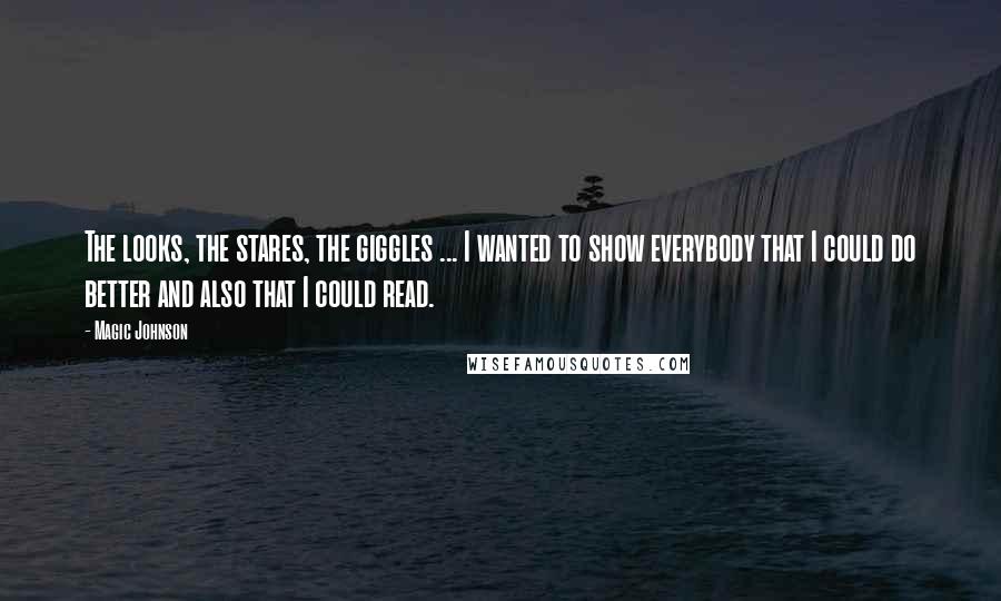 Magic Johnson Quotes: The looks, the stares, the giggles ... I wanted to show everybody that I could do better and also that I could read.