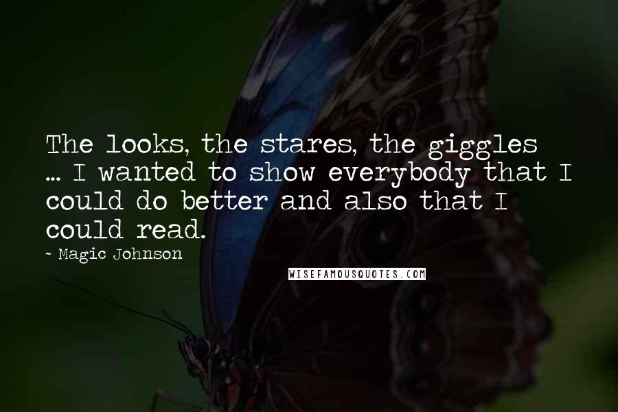 Magic Johnson Quotes: The looks, the stares, the giggles ... I wanted to show everybody that I could do better and also that I could read.