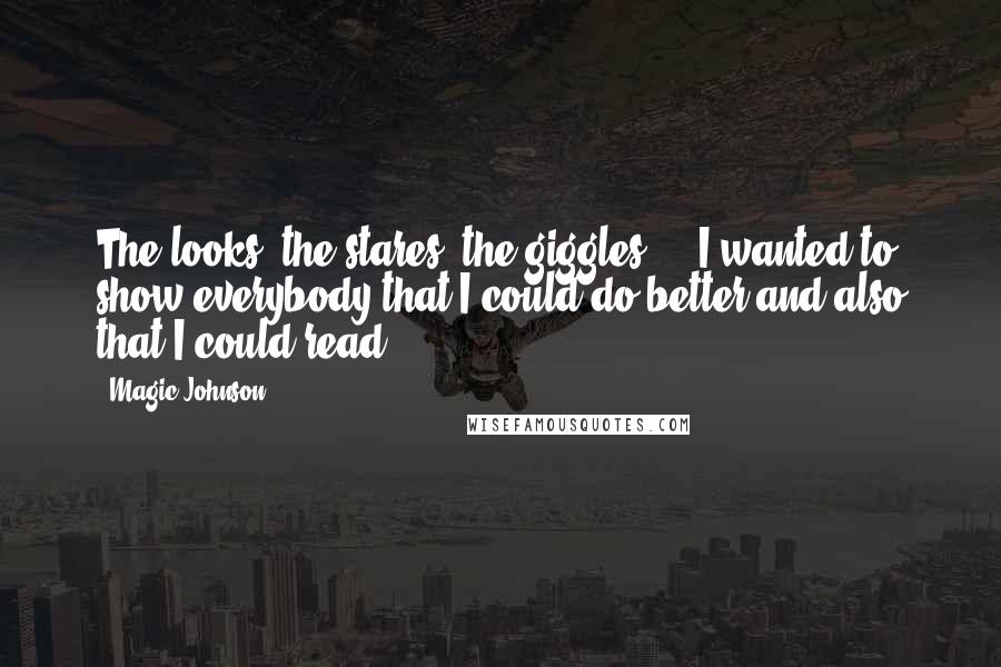 Magic Johnson Quotes: The looks, the stares, the giggles ... I wanted to show everybody that I could do better and also that I could read.