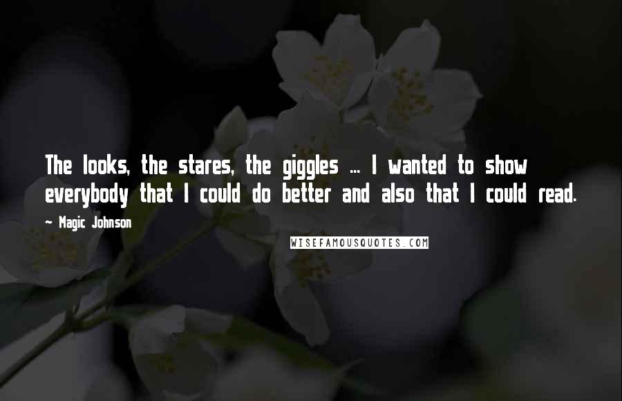 Magic Johnson Quotes: The looks, the stares, the giggles ... I wanted to show everybody that I could do better and also that I could read.